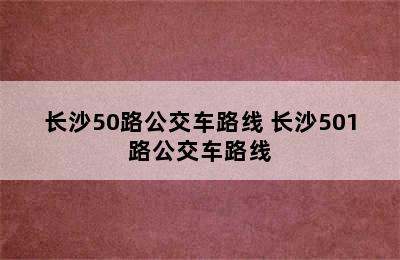 长沙50路公交车路线 长沙501路公交车路线